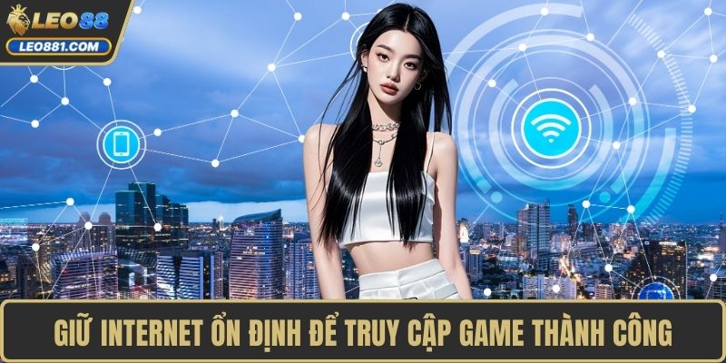 Giữ internet ổn định để truy cập game thành công