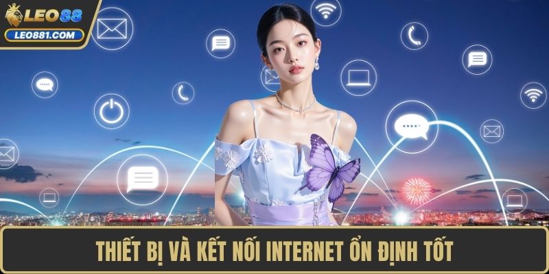 Thiết bị và kết nối internet ổn định tốt